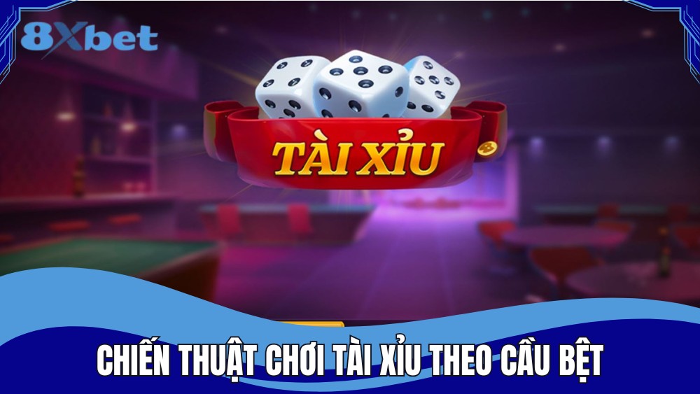 Chiến thuật chơi tài xỉu theo cầu bệt hiệu quả cao