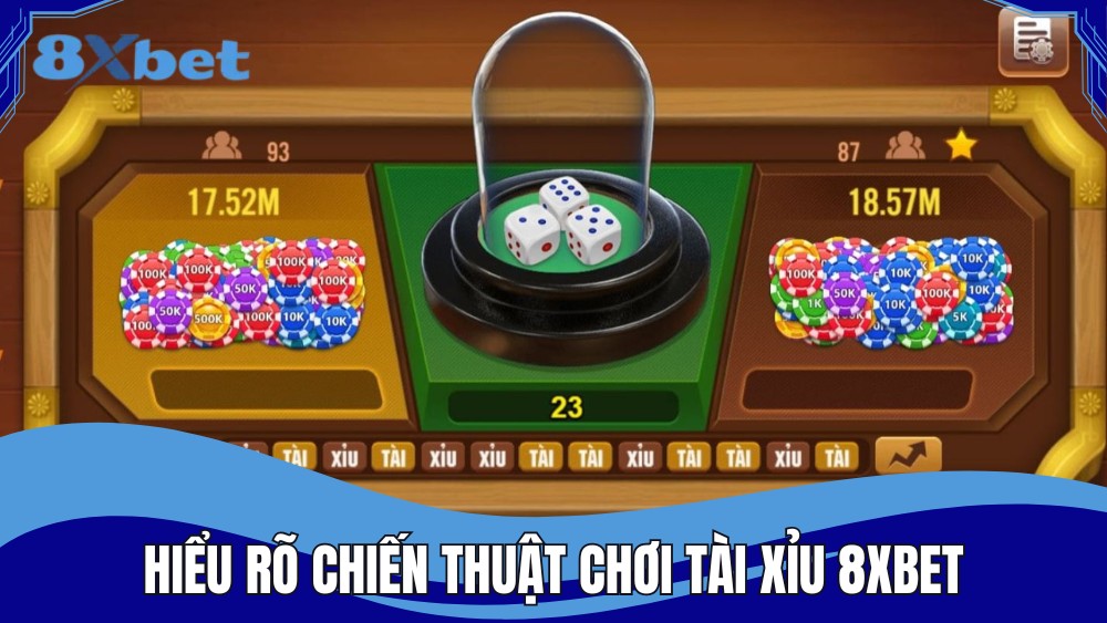 Hiểu rõ chiến thuật chơi tài xỉu 8XBET khi chơi