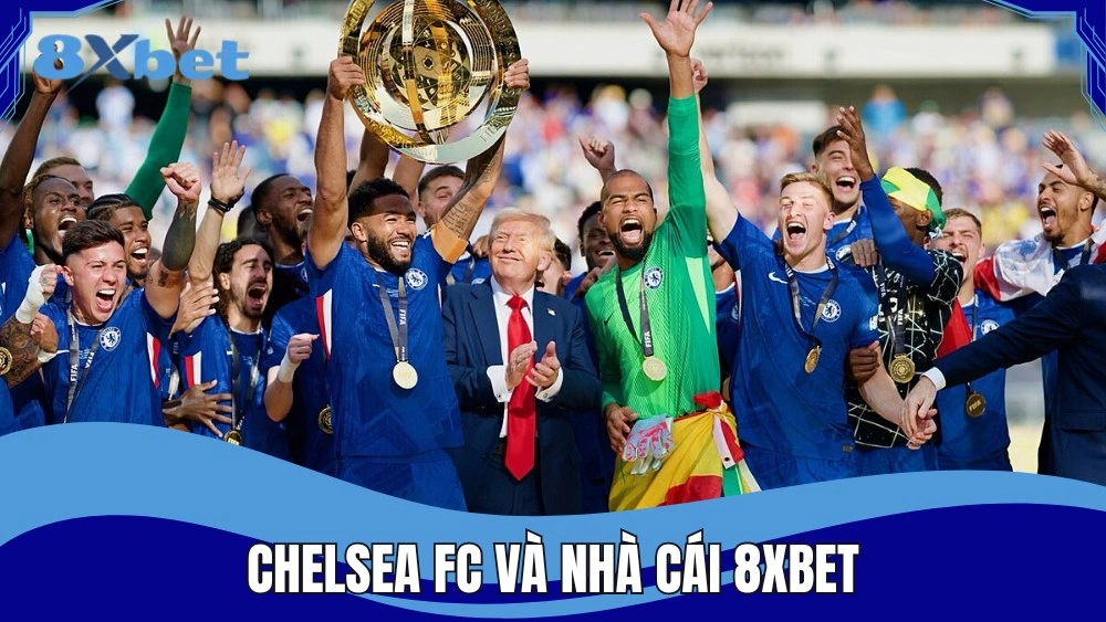 Chelsea FC và 8XBET hợp tác chiến lược đẳng cấp toàn cầu