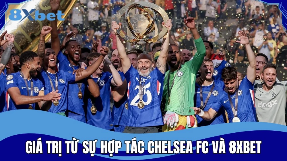 Chelsea FC và 8XBET hợp tác mang đến nhiều giá trị